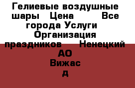 Гелиевые воздушные шары › Цена ­ 45 - Все города Услуги » Организация праздников   . Ненецкий АО,Вижас д.